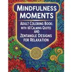 Mindfulness Moments: Adult Coloring Book with 60 Calming Quotes and Zentangle Designs for Relaxation