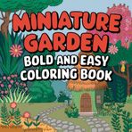 Miniature Garden Bold and Easy Coloring Book: Tiny Terrarium, Fairy Mini, Botanical Garden Scenes, Art and Cute Pages for Adults