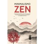 Minimalismo Zen: La via della Semplicit e della Serenit Impara L'arte di Vivere Felice con poco.Dal Caos alla Calma.Una guida all'Ordine Mentale per una Vita Appagante e una maggiore Pace Interiore