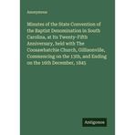 Minutes of the State Convention of the Baptist Denomination in South Carolina, at Its Twenty-Fifth Anniversary, held with The Coosawhatchie Church, ... 13th, and Ending on the 16th December, 1845