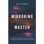 Mirroring the Master: Revitalizing and Equipping the Church by Making Disciple-Makers