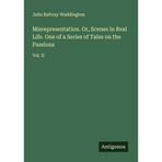 Misrepresentation. Or, Scenes in Real Life. One of a Series of Tales on the Passions: Vol. II