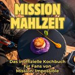 Mission Mahlzeit: Das inoffizielle Kochbuch für Fans von Mission: Impossible. 40 Rezepte für jedes Kochlevel: schnell, lecker, einfach