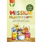 Mission Monstersuppe: Kinder entdecken spielerisch, warum Vitamine und Mineralstoffe wichtig sind + Mit 12 Monster Rezepten