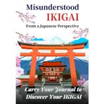 Misunderstood IKIGAI: From a Japanese Perspective: Carry Your Journal to Discover Your IKIGAI