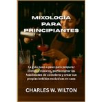 Mixología para principiantes: La guía paso a paso para preparar cócteles clásicos, perfeccionar las habilidades de coctelería y crear sus propias bebidas exclusivas en casa