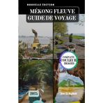 MÉKONG FLEUVE GUIDE DE VOYAGE: Naviguer à travers la culture, l'histoire et les trésors cachés de l'Asie du Sud-Est.