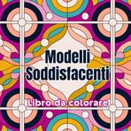 Modellii Soddisfacenti Libro da colorare: Motivi che rilassano la mente e stimolano l'arte. Include forme ripetitive, linee pulite e composizioni ... adolescenti e amanti dell'arte antistress.