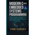 Modern C++ Embedded Systems Programming: Build Real-Time, Safe, and Scalable Firmware for Microcontrollers and Iot Devices - A Hands-On Guide for Engineers Transitioning from C to Modern C++
