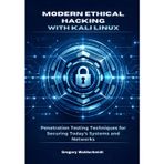 Modern Ethical Hacking with Kali Linux: Penetration Testing Techniques for Securing Today's Systems and Networks