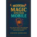 Modern Magic with Your Mobile: Real and Fast Spells for Everything, Love Spells, Magical Passwords, and Psychic Readings