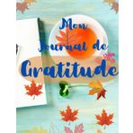 Mon journal de Gratitude: Des Pages Remplies de Positivité et d'Appréciation pour Faire Rayonner votre Bonheur Intérieur