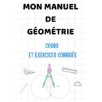 MON MANUEL DE GÉOMÉTRIE. Cours et exercices corrigés: Angles, Triangles , Médiatrices, les droites remarquables dans un triangle .