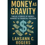 Money as Gravity: Twelve Stories of Money, Mindset & Financial Freedom