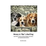 Money is Like a Bad Dog: Learn how to train your dog, manage your money, and build financial freedom