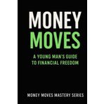 Money Moves: A Young Man’s Guide to Financial Freedom (Money Moves Mastery Series, Band 1)