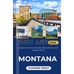 Montana Travel Guide 2025: Explore the Scenic Routes, National Parks, and Outdoor Thrills