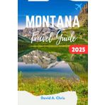 Montana Travel Guide 2025: The Ultimate Journey Through Big Sky Country Adventure, Hidden Gems and Outdoor Experiences (The Ultimate Destination Guidebook, Band 3)