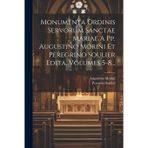 Monumenta Ordinis Servorum Sanctae Mariae A Pp. Augustino Morini Et Peregrino Soulier Edita, Volumes 5-8...