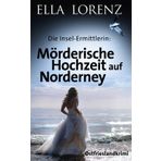 Mörderische Hochzeit auf Norderney: Die Insel-Ermittlerin (Ella Lorenz - Ostfrieslandkrimis, Band 7)