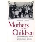Mothers of All Children: Women Reformers and the Rise of Juvenile Courts in Progressive Era America by Elizabeth J. Clapp (1998-08-25)