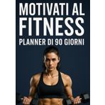 Motivati al Fitness: 90 giorni per ritrovare forma, energia e disciplina – Il planner motivazionale per allenamento, alimentazione e benessere