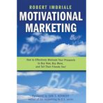 Motivational Marketing: How to Effectively Motivate Your Prospects to Buy Now, Buy More, and Tell Their Friends Too!