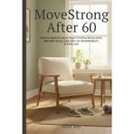 MoveStrong After 60: Your 10-Minute Daily Plan to Regain Balance, Prevent Falls, and Live an Independent, Active Life