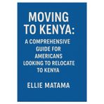 MOVING TO KENYA:: A COMPREHENSIVE GUIDE FOR AMERICANS LOOKING TO RELOCATE TO KENYA