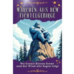 Märchen aus dem Fichtelgebirge: Wo Granit Riesen formt und der Wind alte Sagen trägt. Genial lustiges Humorbuch - das perfekte Geschenk für Weihnachten und Geburtstag