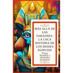 Más Allá de Los Faraones: LA LOCA HISTORIA DE LOS DIOSES EGIPCIOS (Ra, Osiris, Isis, Horus, Anubis, Seth, Thoth, Hathor, Bastet, Sobek, Maat, Amón, ... Geb, Ptah, Neit, Khnum, Tefnut, Shu y Apofis)