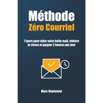 Méthode Zéro courriel: 7 jours pour vider votre boîte mail, réduire le stress et gagner 2 heures par jour
