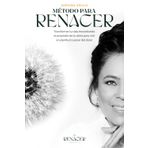 MÉTODO PARA RENACER: Transformar tu vida encontrando el propósito de tu alma para vivir en plenitud a pesar del dolor