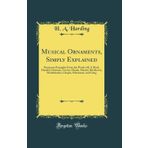 Musical Ornaments, Simply Explained: Numerous Examples from the Works of J. S. Bach, Handel, Clementi, Czerny, Haydn, Mozart, Beethoven, Mendelssohn, Chopin, Schumann, and Greig (Classic Reprint)