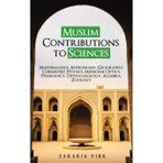 Muslim Contributions to Sciences: Mathematics, Astronomy, Geography, Chemistry, Physics, Medicine, Optics, Pharmacy, Opthalmology, Algebra, Zoology
