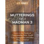 Mutterings of a Madman 3: Letters to my Family on Understanding Islam, Health Care, Demographics and Other Things of Interest