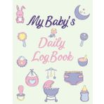 My Baby's Daily Log Book: For One Year Baby’s Daily Routine Activity Tracker For feedings, diapers, sleep, activities, growth, health , doctor visits, ... days| Perfect for New Parents and Nannies