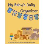 My Baby’s Daily Organizer: A Practical Guide to Newborn Care: Track Feedings, Diapers, Sleep, and Milestones – A Daily Baby Care Journal