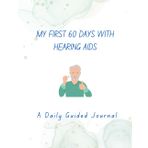 My First 60 Days with Hearing Aids: A Daily Guided Journal