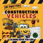 My First Fun Construction Vehicles Coloring Book for Kids: 50 Simple Images to Color, Featuring Trucks, Cranes, Excavators, Cement Mixers, and More, Designed for Toddlers and Boys Ages 3 to 6
