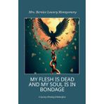 MY FLESH IS DEAD AND MY SOUL IS IN BONDAGE, A Journey of Healing & Redemption