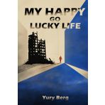 My Happy Go Lucky Life: Unauthorized Biography of Yury Berg by Yury Berg