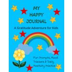 My Happy Journal: A Gratitude Adventure for Kids Ages 5–10 — Fun Prompts, Mood Trackers & Daily Positivity Practice