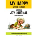 MY HAPPY Little Things! A Simple Joy Journal-Queen Flavor: Guided Prompts to Foster a Positive Mindset