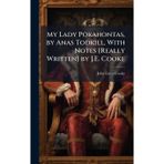 My Lady Pokahontas, by Anas Todkill, With Notes [Really Written] by J.E. Cooke