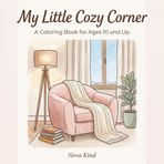 My Little Cozy Corner : A Coloring Book for Ages 10 and Up: A Cozy Corner Coloring Experience for Teens and Adults,Coloring Book for Peaceful ... corner bundle,comfy corner coloring book