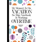 My Memory Is On Vacation So This Notebook Is Working Overtime: A Blank Lined Journal Gag Funny Gift for A Friend, Men, Women, Mom, Dad, Adults, ... Fun Secret Santa, Christmas Stocking Stuffer