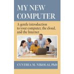 My New Computer: A Gentle Introduction to your Computer, the Cloud, and the Internet
