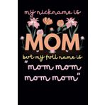 my nickname is mom but my full name is mom mom mom mom: Funny Notebook for Women | 120 Lined Pages | Cute Mother's Day or Birthday Gift for Mom, Aunt, Grandma, or Sister