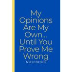 My Opinions Are My Own… Until You Prove Me Wrong NOTEBOOK: Blank Lined Notebook Featuring a Sarcastic Quote on the Cover